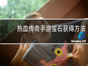 热血传奇手游宝石获得方法