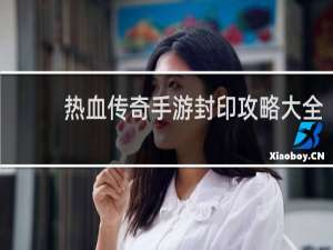 热血传奇手游封印攻略大全