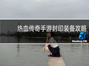 热血传奇手游封印装备攻略