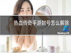 热血传奇手游封号怎么解除