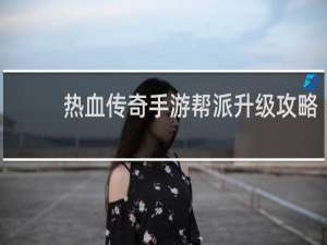热血传奇手游帮派升级攻略