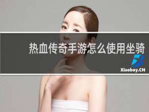 热血传奇手游怎么使用坐骑