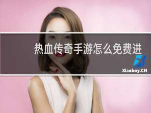 热血传奇手游怎么免费进