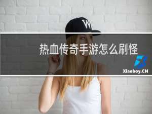 热血传奇手游怎么刷怪