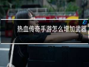 热血传奇手游怎么增加武器