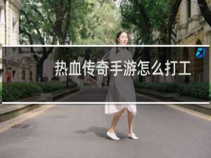 热血传奇手游怎么打工