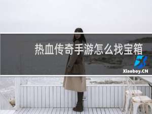 热血传奇手游怎么找宝箱