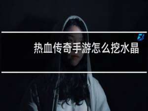 热血传奇手游怎么挖水晶
