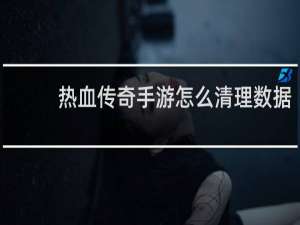 热血传奇手游怎么清理数据