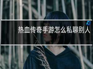 热血传奇手游怎么私聊别人