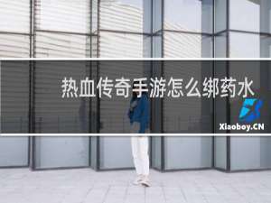热血传奇手游怎么绑药水