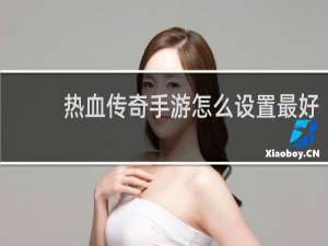 热血传奇手游怎么设置最好