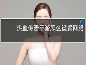热血传奇手游怎么设置网络