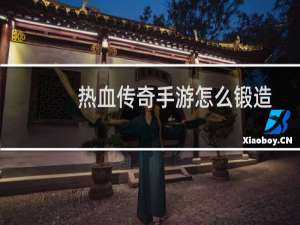 热血传奇手游怎么锻造