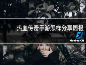 热血传奇手游怎样分享周报