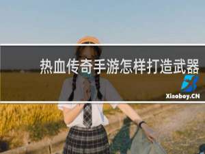热血传奇手游怎样打造武器