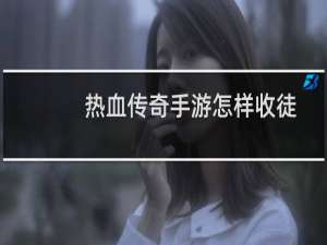 热血传奇手游怎样收徒