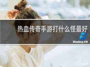 热血传奇手游打什么怪最好