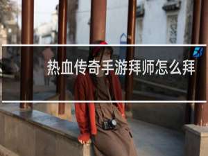 热血传奇手游拜师怎么拜