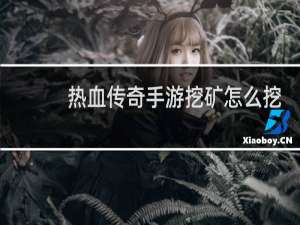热血传奇手游挖矿怎么挖