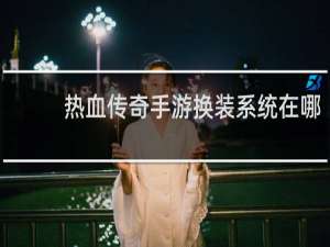 热血传奇手游换装系统在哪