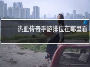 热血传奇手游排位在哪里看
