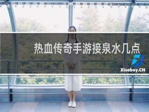 热血传奇手游接泉水几点