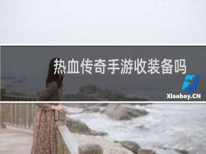 热血传奇手游收装备吗