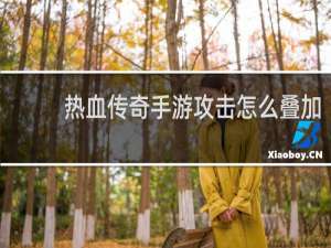 热血传奇手游攻击怎么叠加