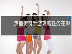 热血传奇手游攻略任务在哪
