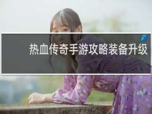 热血传奇手游攻略装备升级