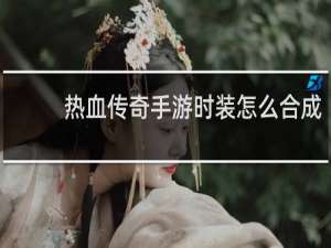 热血传奇手游时装怎么合成
