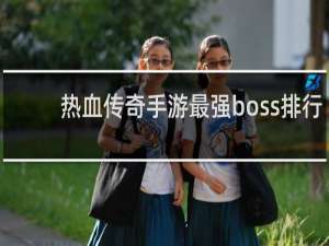 热血传奇手游最强boss排行