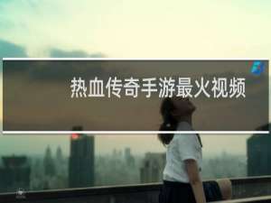 热血传奇手游最火视频