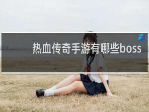 热血传奇手游有哪些boss