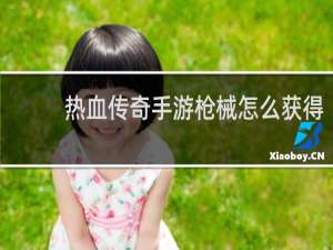 热血传奇手游枪械怎么获得