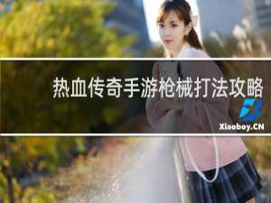 热血传奇手游枪械打法攻略