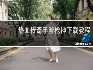 热血传奇手游枪神下载教程