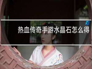 热血传奇手游水晶石怎么得