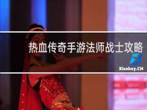 热血传奇手游法师战士攻略
