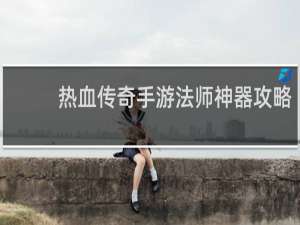 热血传奇手游法师神器攻略