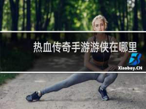 热血传奇手游游侠在哪里
