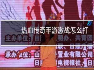热血传奇手游激战怎么打