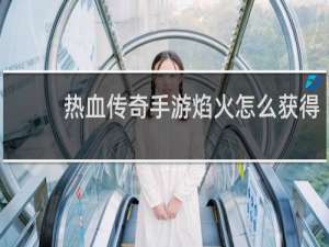 热血传奇手游焰火怎么获得
