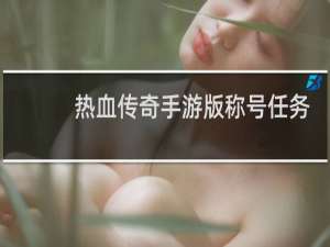 热血传奇手游版称号任务