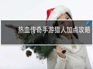热血传奇手游猎人加点攻略