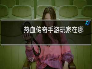 热血传奇手游玩家在哪