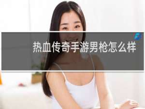 热血传奇手游男枪怎么样