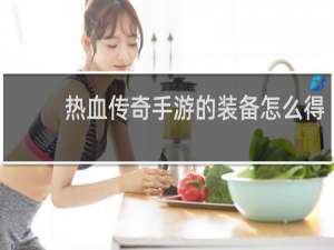热血传奇手游的装备怎么得