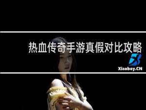 热血传奇手游真假对比攻略